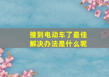 撞到电动车了最佳解决办法是什么呢