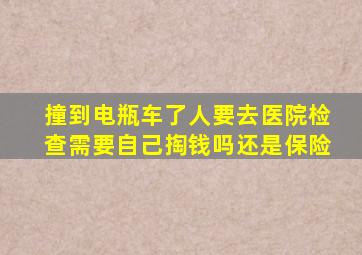 撞到电瓶车了人要去医院检查需要自己掏钱吗还是保险