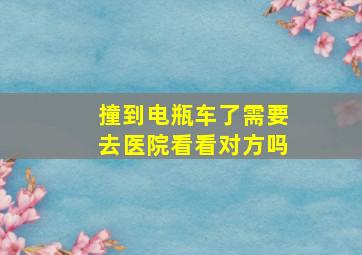 撞到电瓶车了需要去医院看看对方吗