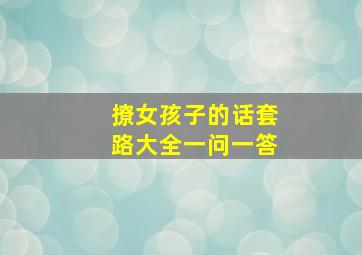 撩女孩子的话套路大全一问一答