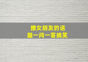 撩女朋友的话题一问一答搞笑