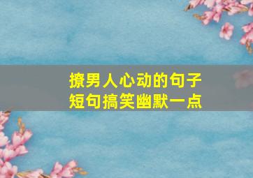 撩男人心动的句子短句搞笑幽默一点