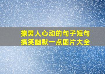 撩男人心动的句子短句搞笑幽默一点图片大全