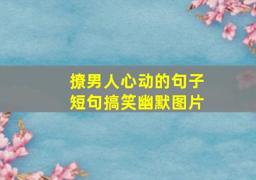 撩男人心动的句子短句搞笑幽默图片