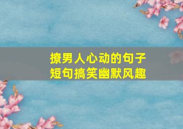 撩男人心动的句子短句搞笑幽默风趣