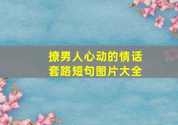 撩男人心动的情话套路短句图片大全