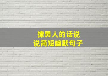 撩男人的话说说简短幽默句子