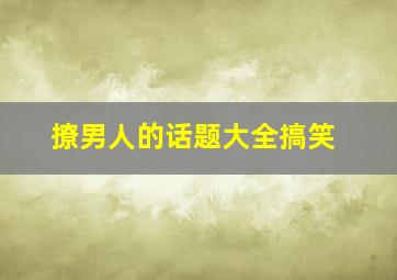 撩男人的话题大全搞笑