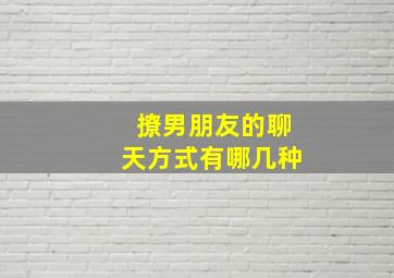 撩男朋友的聊天方式有哪几种