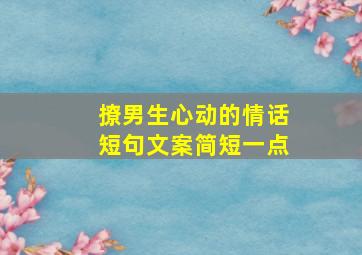 撩男生心动的情话短句文案简短一点