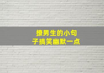 撩男生的小句子搞笑幽默一点