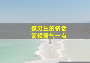 撩男生的情话简短霸气一点