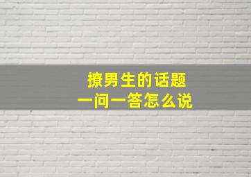 撩男生的话题一问一答怎么说