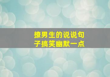 撩男生的说说句子搞笑幽默一点