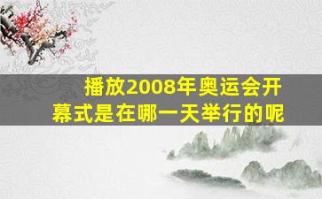 播放2008年奥运会开幕式是在哪一天举行的呢