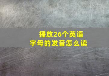 播放26个英语字母的发音怎么读