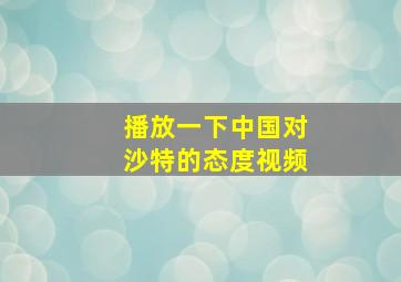 播放一下中国对沙特的态度视频