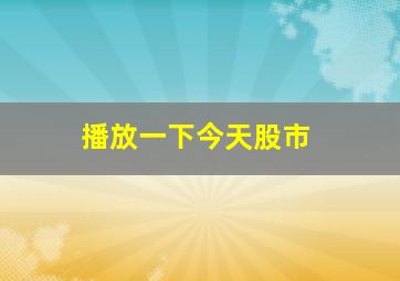 播放一下今天股市