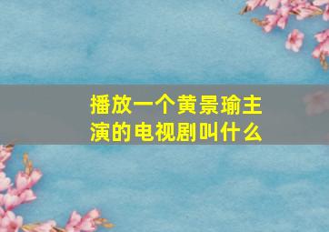 播放一个黄景瑜主演的电视剧叫什么