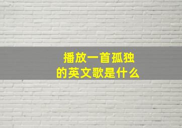 播放一首孤独的英文歌是什么