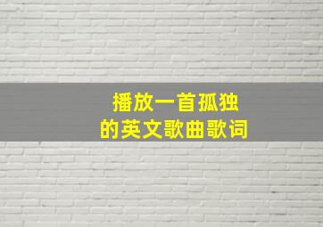 播放一首孤独的英文歌曲歌词