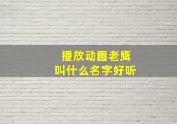 播放动画老鹰叫什么名字好听