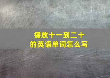 播放十一到二十的英语单词怎么写