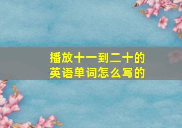 播放十一到二十的英语单词怎么写的