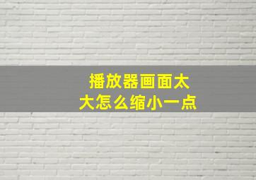 播放器画面太大怎么缩小一点