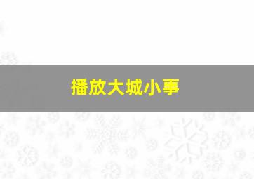 播放大城小事