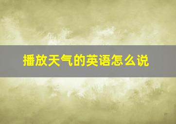 播放天气的英语怎么说