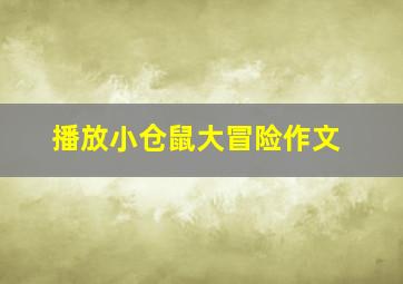 播放小仓鼠大冒险作文