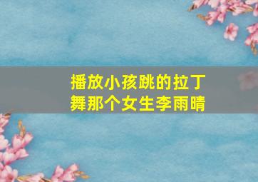 播放小孩跳的拉丁舞那个女生李雨晴