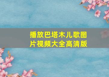 播放巴塔木儿歌图片视频大全高清版