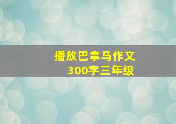 播放巴拿马作文300字三年级