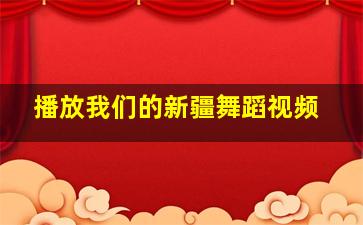 播放我们的新疆舞蹈视频