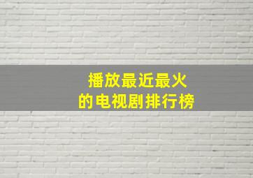 播放最近最火的电视剧排行榜