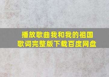 播放歌曲我和我的祖国歌词完整版下载百度网盘