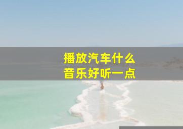 播放汽车什么音乐好听一点