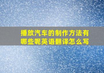 播放汽车的制作方法有哪些呢英语翻译怎么写