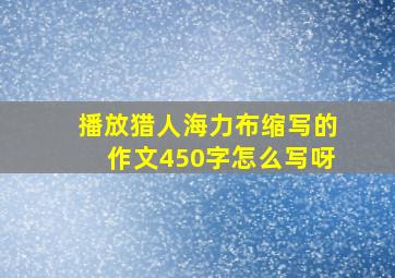 播放猎人海力布缩写的作文450字怎么写呀