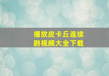 播放皮卡丘连续剧视频大全下载