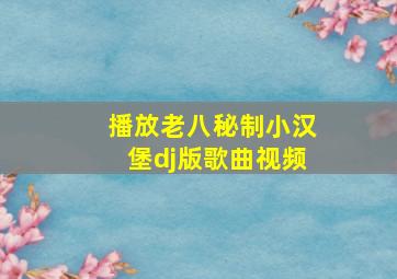 播放老八秘制小汉堡dj版歌曲视频