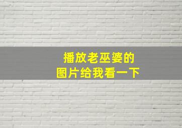 播放老巫婆的图片给我看一下