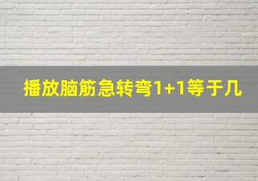 播放脑筋急转弯1+1等于几