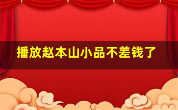 播放赵本山小品不差钱了