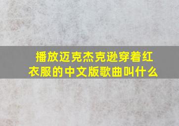 播放迈克杰克逊穿着红衣服的中文版歌曲叫什么