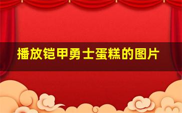 播放铠甲勇士蛋糕的图片