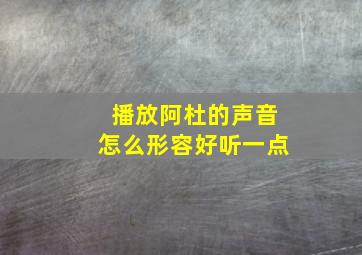 播放阿杜的声音怎么形容好听一点