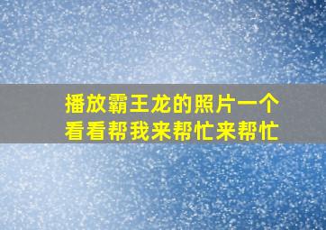 播放霸王龙的照片一个看看帮我来帮忙来帮忙